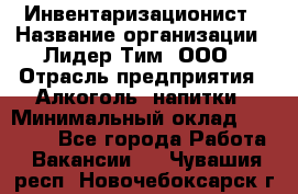 Инвентаризационист › Название организации ­ Лидер Тим, ООО › Отрасль предприятия ­ Алкоголь, напитки › Минимальный оклад ­ 35 000 - Все города Работа » Вакансии   . Чувашия респ.,Новочебоксарск г.